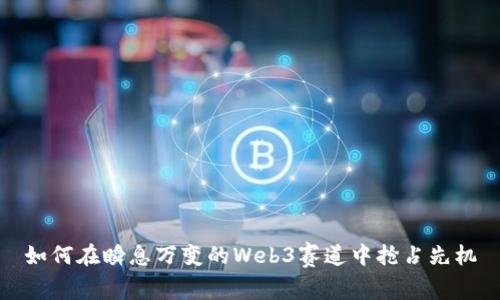 如何在瞬息万变的Web3赛道中抢占先机