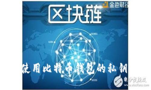 如何安全使用比特币钱包的私钥：全面指南