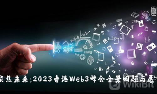 聚焦未来：2023香港Web3峰会全景回顾与展望