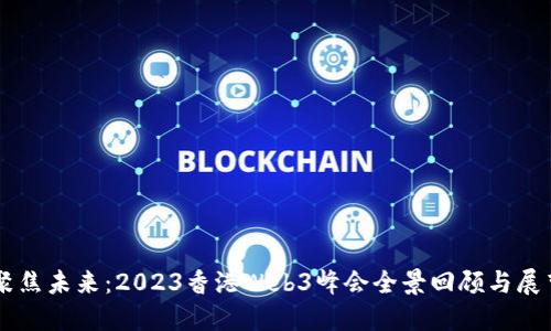 聚焦未来：2023香港Web3峰会全景回顾与展望