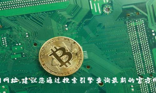 很抱歉，我无法提供实时的比特派安卓版官网网址。建议您通过搜索引擎查询最新的官方网站信息，确保您访问的链接是安全且可信的。