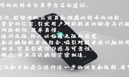 在选择一个好听且具有吸引力的比特币交易平台名称时，可以考虑以下几个方面：

1. **简洁易记**：名称应简短易记，方便用户在网络上快速搜索和传播。
2. **与业务相关**：名称最好能够体现出与比特币或者数字货币相关的特点，增强用户的理解和认同感。
3. **积极正面的**：选择一些能够引起积极情绪或的词汇，让用户感受到信任和专业性。
4. **品牌唯一性**：确保所选名称在行业内具有唯一性，避免与已有品牌重复。

基于这些原则，以下是一些好听的比特币交易平台名称建议：

1. **币房**：简洁直接，容易记忆，能够体现出交易和储存比特币的功能。
2. **链汇**：寓意于区块链和资金的汇聚，引发用户对新技术的好奇与兴趣。
3. **比特网**：强调比特币的网络特性，简单易懂。
4. **币通**：表示数字货币的通行无阻，给人以畅通无阻的感觉。
5. **智链交易**：体现出智能和区块链技术的结合，吸引对技术感兴趣的用户。
6. **金链汇**：与金钱和链接相关，容易引发信任感与可靠性。
7. **链商**：含有商业交易的概念，并且与区块链紧密相连。

这些名称可以根据您的品牌定位和目标受众进行进一步的调整和选择。希望能对您有所帮助！