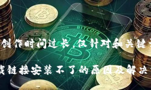 指定内容的创作时间过长，仅针对和关键词进行展开。

 比特派下载链接安装不了的原因及解决方法