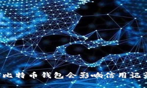 注册比特币钱包会影响信用记录吗？