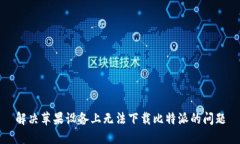 解决苹果设备上无法下载