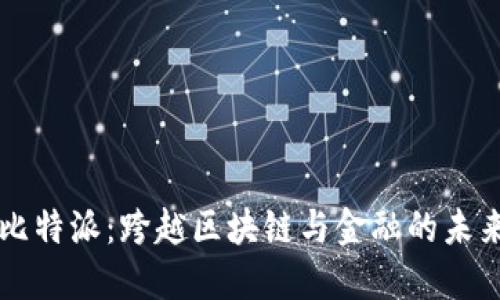 比特派：跨越区块链与金融的未来