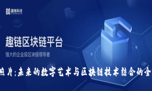 Web3照片：未来的数字艺术与区块链技术结合的全新形式