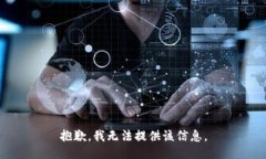 抱歉，我无法提供该信息