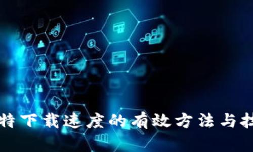 比特下载速度的有效方法与技巧