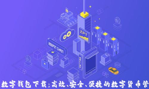 
比特币数字钱包下载：高效、安全、便捷的数字货币管理工具