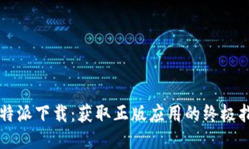 比特派下载：获取正版应用的终极指南