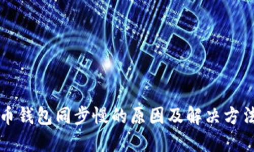 比特币钱包同步慢的原因及解决方法详解