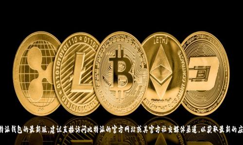 抱歉，我无法提供最新的实时信息或网页链接。如果您需要访问比特派钱包的最新版，建议直接访问比特派的官方网站或其官方社交媒体渠道，以获取最新的应用版本和更新页面。确保下载的应用来自官方渠道，以保障安全性。