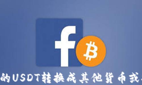 
如何将钱包里的USDT转换成其他货币或提现：全面指南
