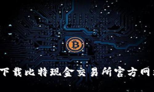 如何安全下载比特现金交易所官方网站客户端？