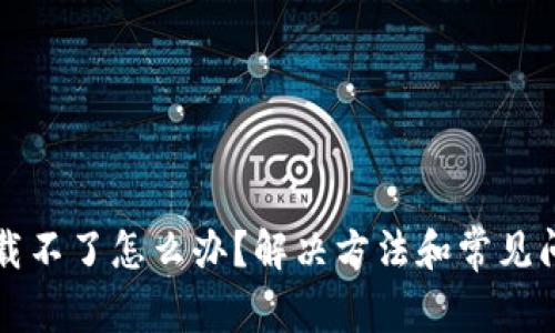 比特派下载不了怎么办？解决方法和常见问题全解析