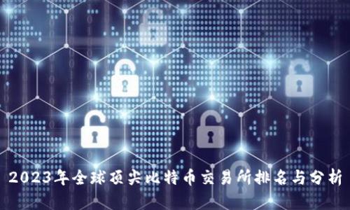 2023年全球顶尖比特币交易所排名与分析