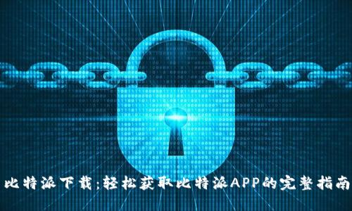比特派下载：轻松获取比特派APP的完整指南