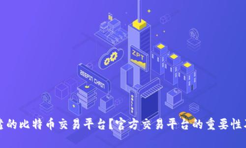 如何选择可靠的比特币交易平台？官方交易平台的重要性及其优势分析