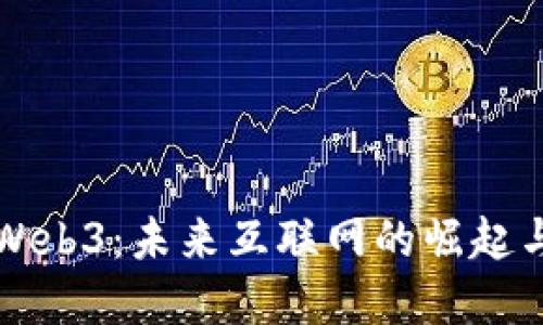 深入了解Web3：未来互联网的崛起与实现方式