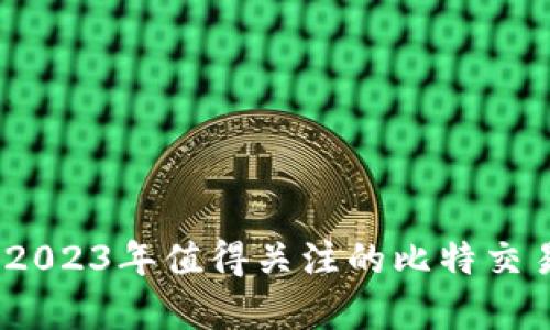 全面解析：2023年值得关注的比特交易平台推荐