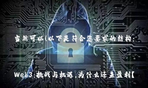 当然可以！以下是符合您要求的结构：



Web3：挑战与机遇，为什么还未盈利？