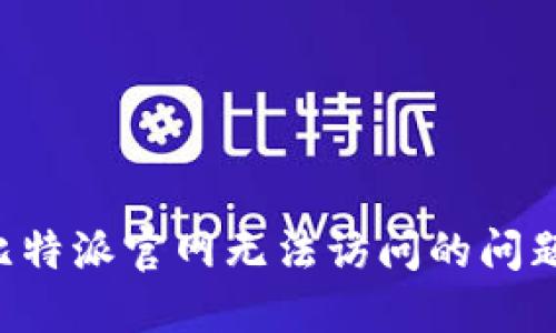 如何解决比特派官网无法访问的问题：全面指南