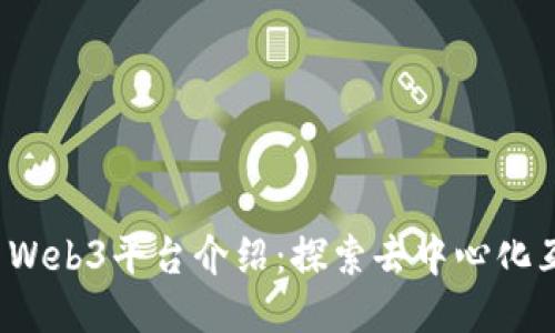 2023年最新Web3平台介绍：探索去中心化互联网的未来