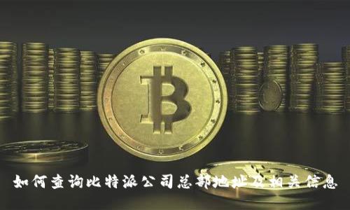 如何查询比特派公司总部地址及相关信息