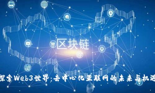 探索Web3世界：去中心化互联网的未来与机遇