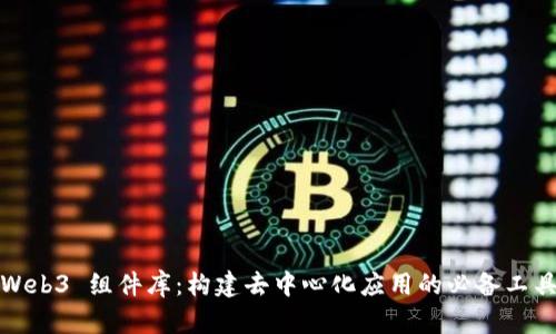 Web3 组件库：构建去中心化应用的必备工具