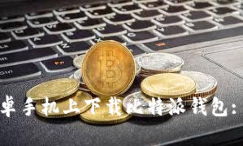 如何在安卓手机上下载比特派钱包: 完整指南