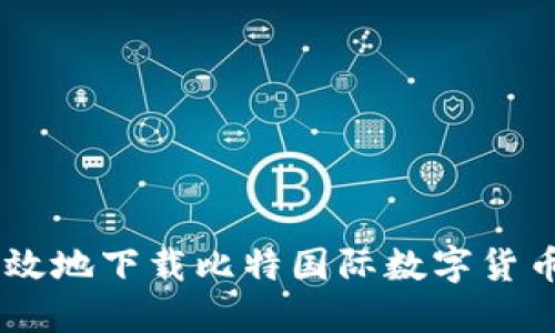 如何安全高效地下载比特国际数字货币交易所APP