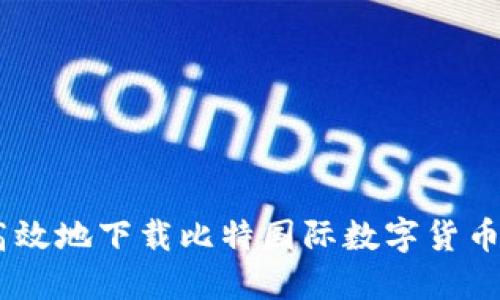 如何安全高效地下载比特国际数字货币交易所APP