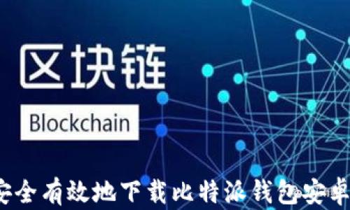 
如何安全有效地下载比特派钱包安卓应用？