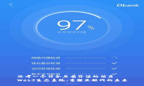 思考一个符合且有价值的优秀
Web3生态系统：重塑互联网的未来