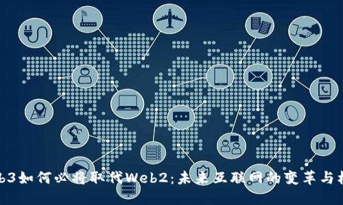 Web3如何必将取代Web2：未来互联网的变革与机遇