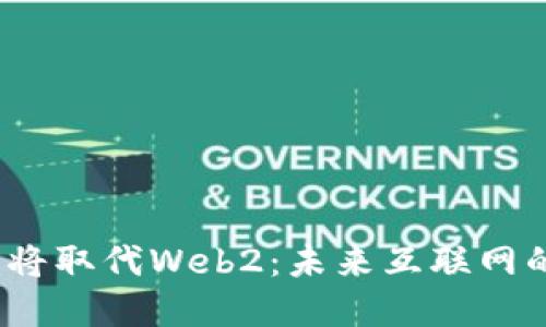 Web3如何必将取代Web2：未来互联网的变革与机遇