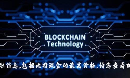 抱歉，我无法提供实时数据或最新的金融信息，包括比特现金的最高价格。请您查看相关的金融网站或应用以获取最新价格。