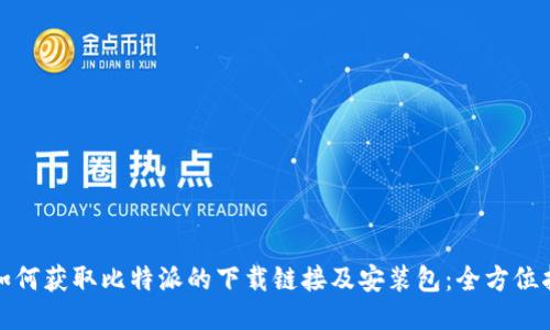 : 如何获取比特派的下载链接及安装包：全方位指南