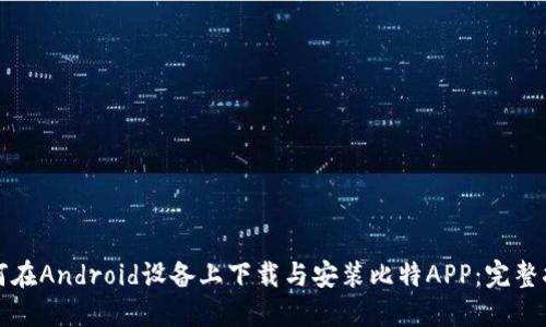 如何在Android设备上下载与安装比特APP：完整指南