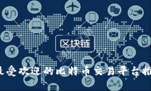 2023年最受欢迎的比特币交易平台推荐与分析