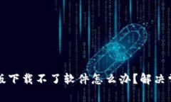 比特派安卓版下载不了软