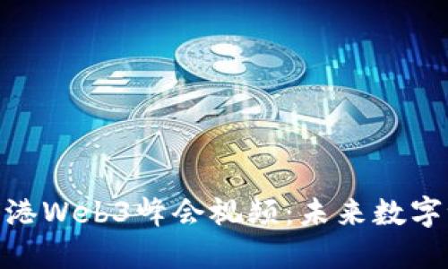 探索最新香港Web3峰会视频：未来数字世界的盛会