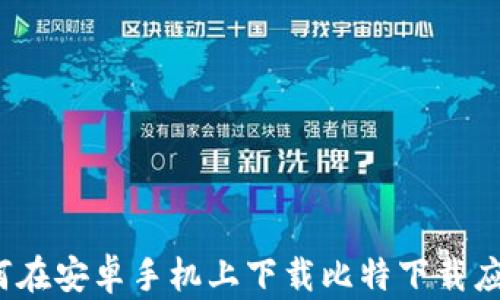 
如何在安卓手机上下载比特下载应用？