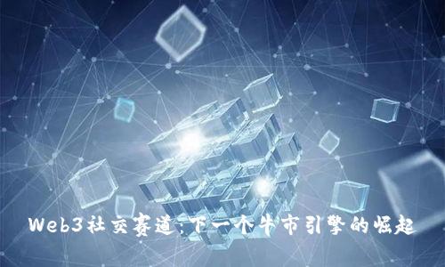 Web3社交赛道：下一个牛市引擎的崛起
