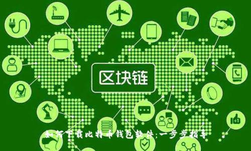 如何下载比特币钱包软件：一步步指导