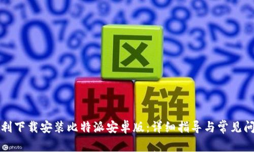 如何顺利下载安装比特派安卓版：详细指导与常见问题解答