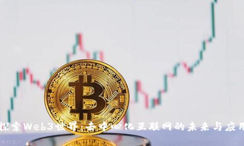 探索Web3世界：去中心化互联网的未来与应用
