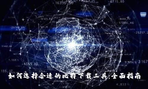 如何选择合适的比特下载工具：全面指南